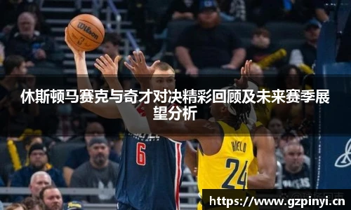 BB贝博艾弗森官网休斯顿马赛克与奇才对决精彩回顾及未来赛季展望分析