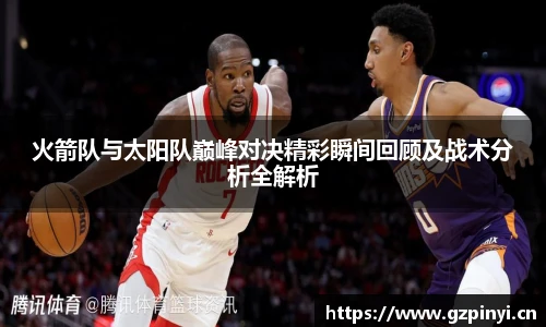 BB贝博艾弗森官网火箭队与太阳队巅峰对决精彩瞬间回顾及战术分析全解析