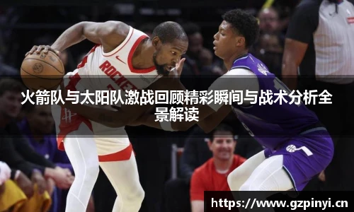 火箭队与太阳队激战回顾精彩瞬间与战术分析全景解读